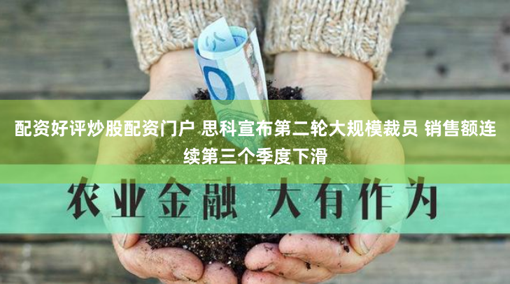 配资好评炒股配资门户 思科宣布第二轮大规模裁员 销售额连续第三个季度下滑