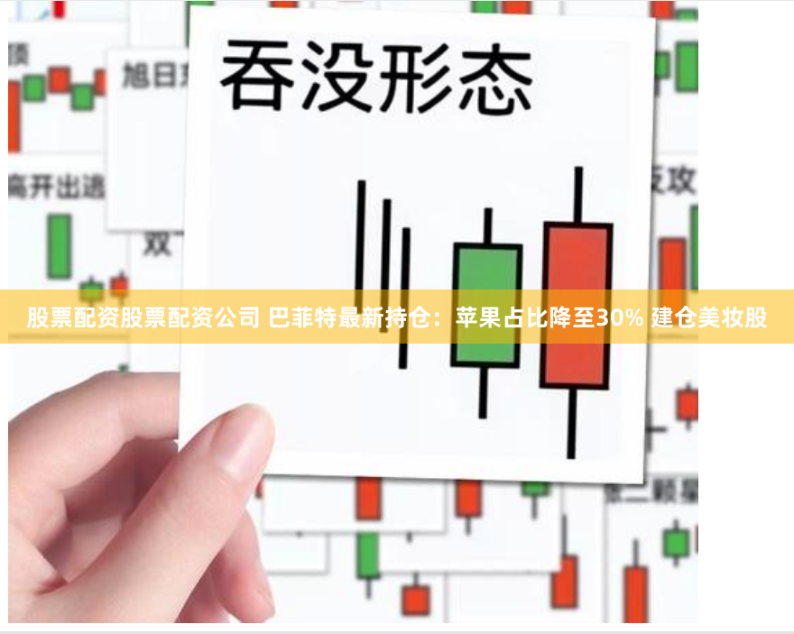 股票配资股票配资公司 巴菲特最新持仓：苹果占比降至30% 建仓美妆股
