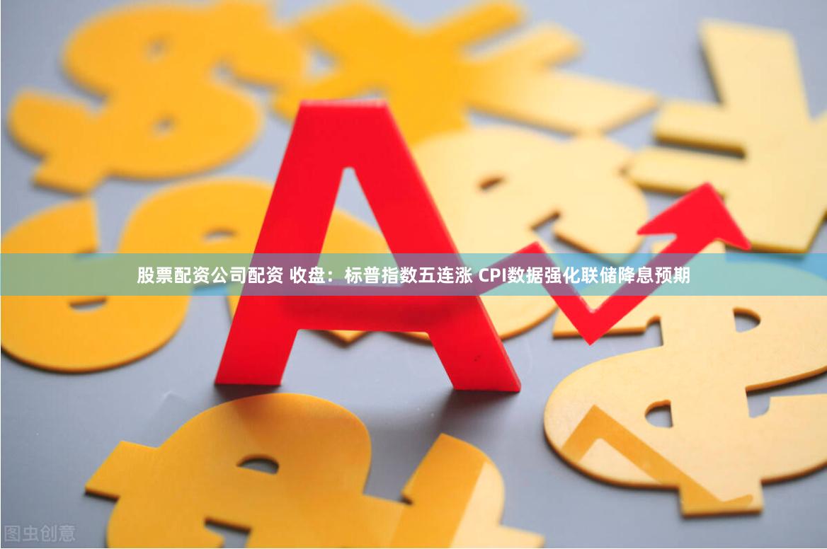 股票配资公司配资 收盘：标普指数五连涨 CPI数据强化联储降息预期