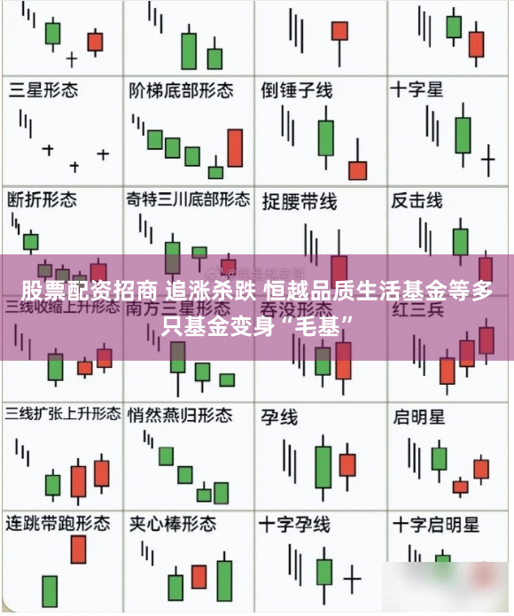 股票配资招商 追涨杀跌 恒越品质生活基金等多只基金变身“毛基”