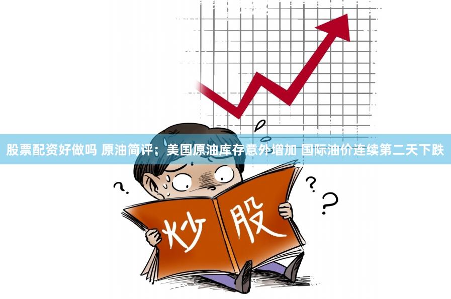 股票配资好做吗 原油简评：美国原油库存意外增加 国际油价连续第二天下跌