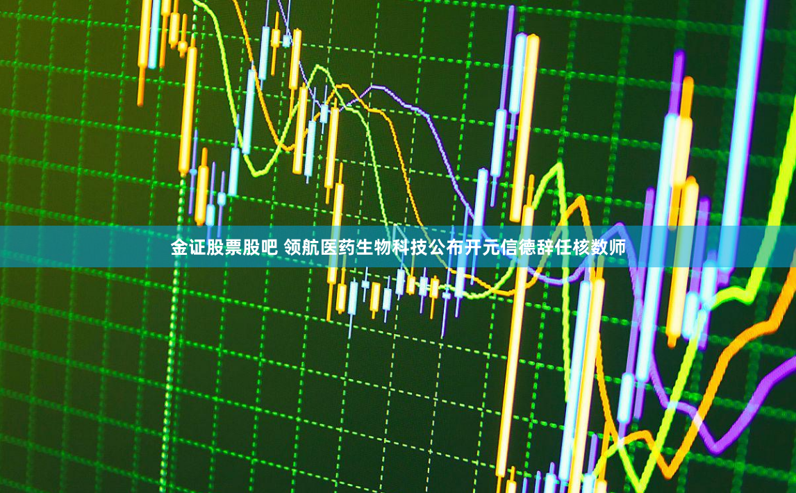 金证股票股吧 领航医药生物科技公布开元信德辞任核数师
