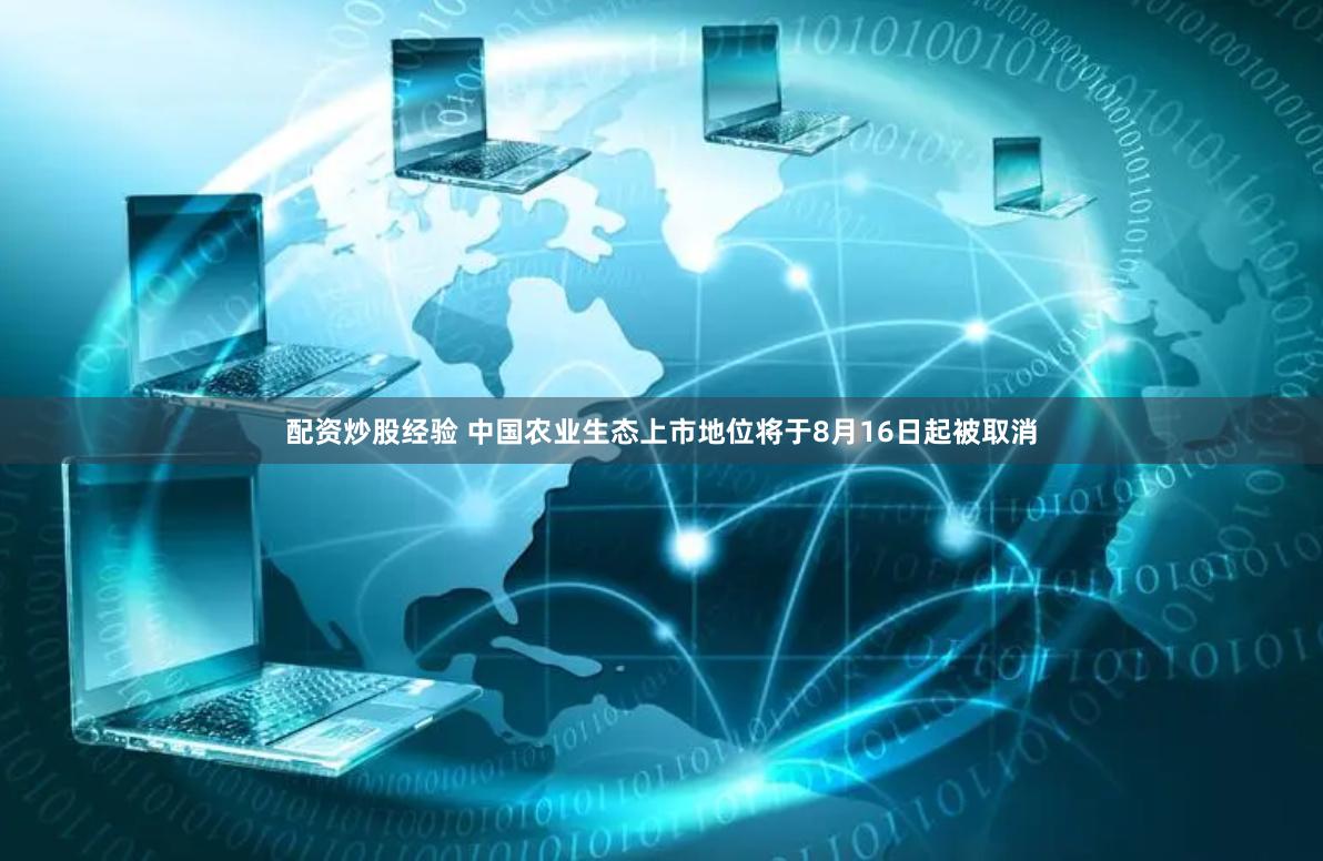 配资炒股经验 中国农业生态上市地位将于8月16日起被取消