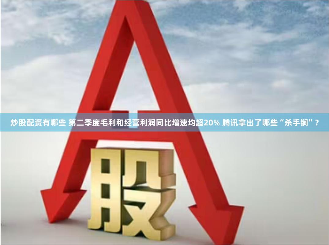 炒股配资有哪些 第二季度毛利和经营利润同比增速均超20% 腾讯拿出了哪些“杀手锏”？