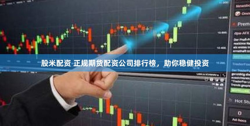 股米配资 正规期货配资公司排行榜，助你稳健投资