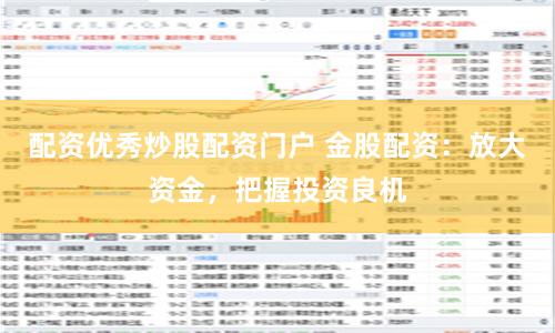 配资优秀炒股配资门户 金股配资：放大资金，把握投资良机