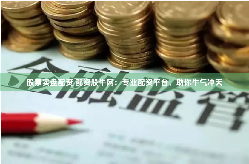 股票实盘配资 配资股牛网：专业配资平台，助你牛气冲天