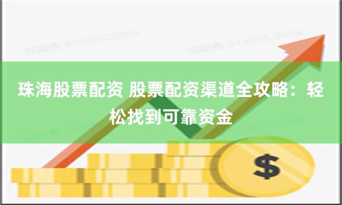 珠海股票配资 股票配资渠道全攻略：轻松找到可靠资金