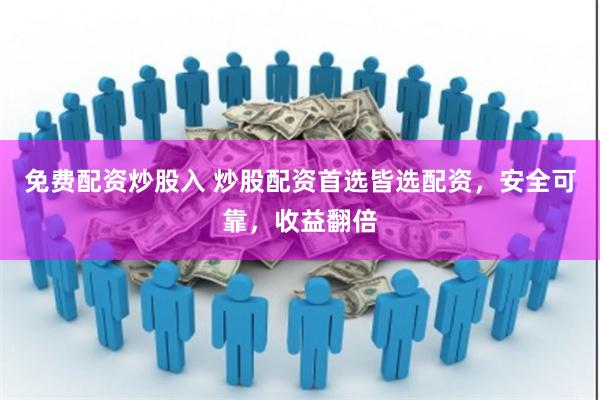 免费配资炒股入 炒股配资首选皆选配资，安全可靠，收益翻倍
