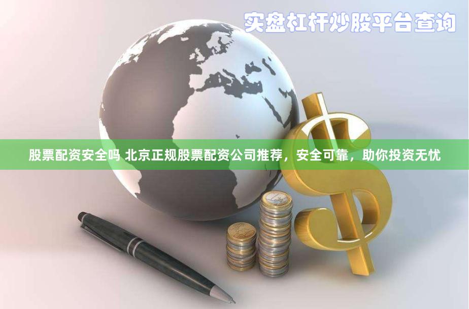 股票配资安全吗 北京正规股票配资公司推荐，安全可靠，助你投资无忧