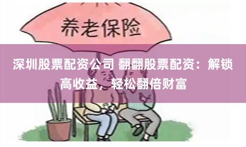 深圳股票配资公司 翻翻股票配资：解锁高收益，轻松翻倍财富