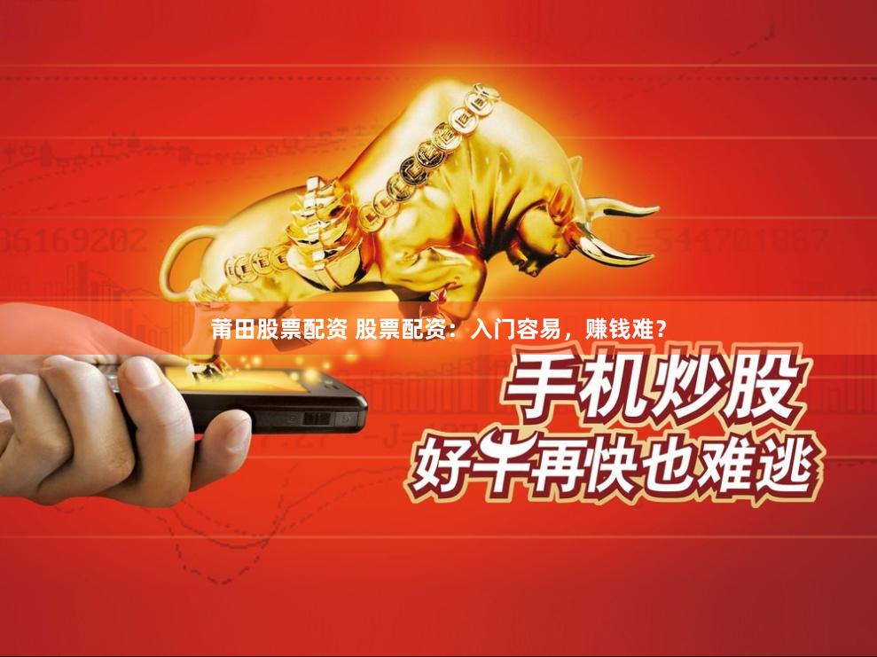 莆田股票配资 股票配资：入门容易，赚钱难？