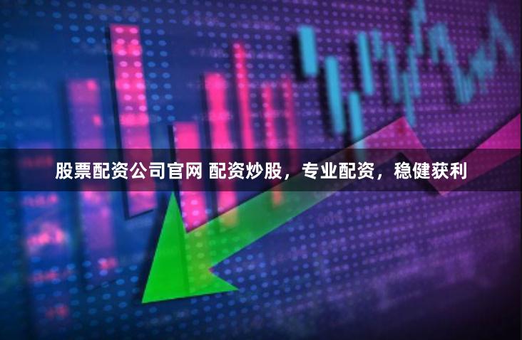股票配资公司官网 配资炒股，专业配资，稳健获利