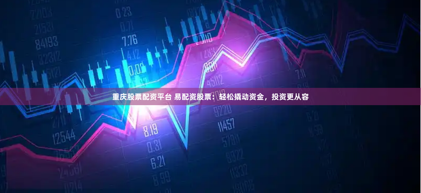 重庆股票配资平台 易配资股票：轻松撬动资金，投资更从容