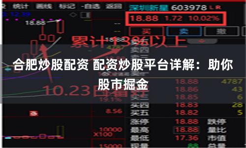 合肥炒股配资 配资炒股平台详解:助你股市掘金