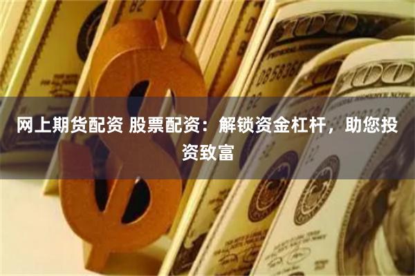 网上期货配资 股票配资:解锁资金杠杆,助您投资致富