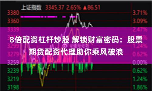 8倍配资杠杆炒股 解锁财富密码：股票期货配资代理助你乘风破浪