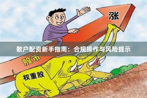 散户配资新手指南：合规操作与风险提示