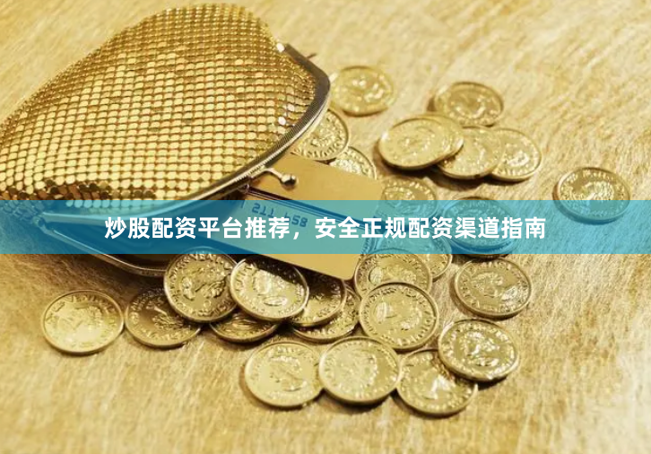 炒股配资平台推荐，安全正规配资渠道指南