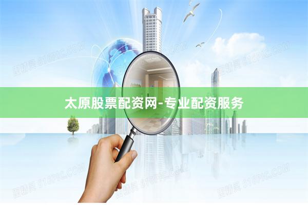 太原股票配资网-专业配资服务