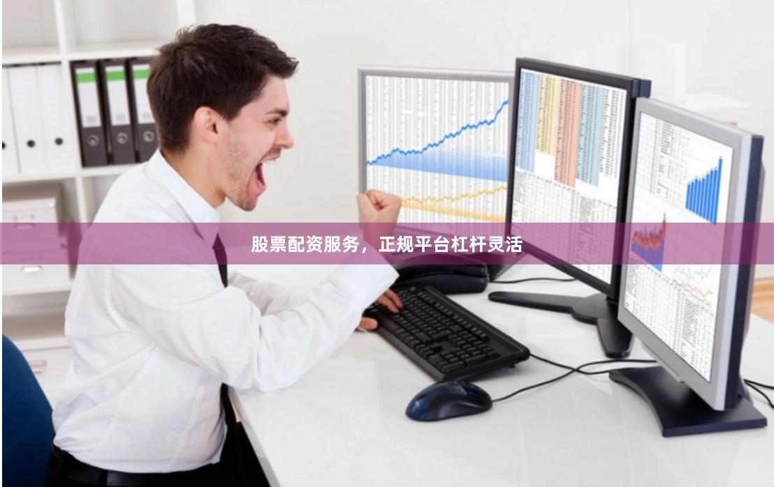股票配资服务，正规平台杠杆灵活
