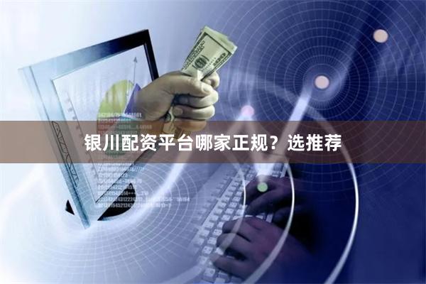 银川配资平台哪家正规？选推荐