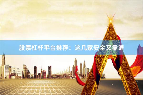 股票杠杆平台推荐：这几家安全又靠谱