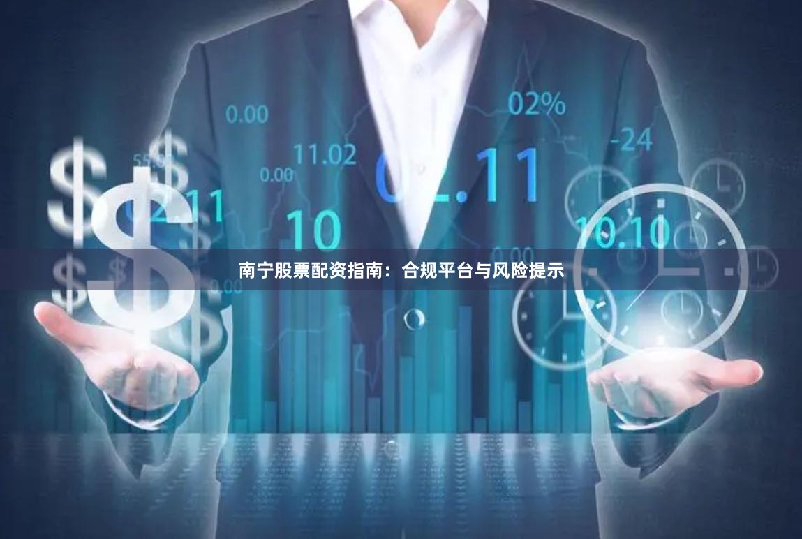 南宁股票配资指南：合规平台与风险提示