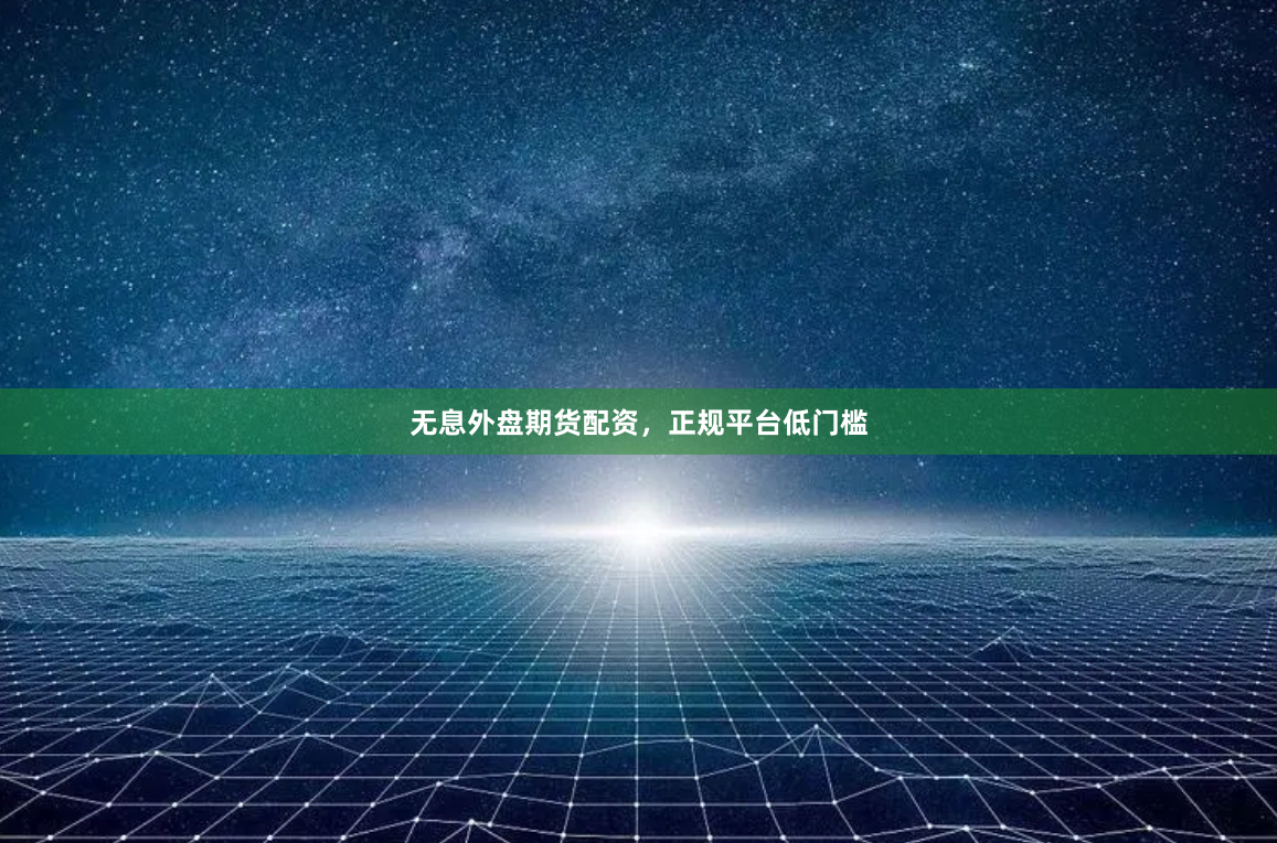 无息外盘期货配资，正规平台低门槛