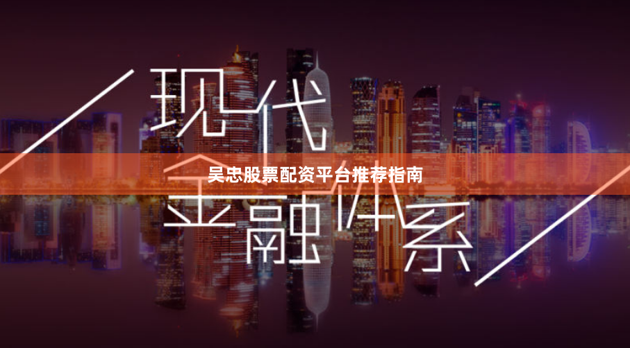 吴忠股票配资平台推荐指南