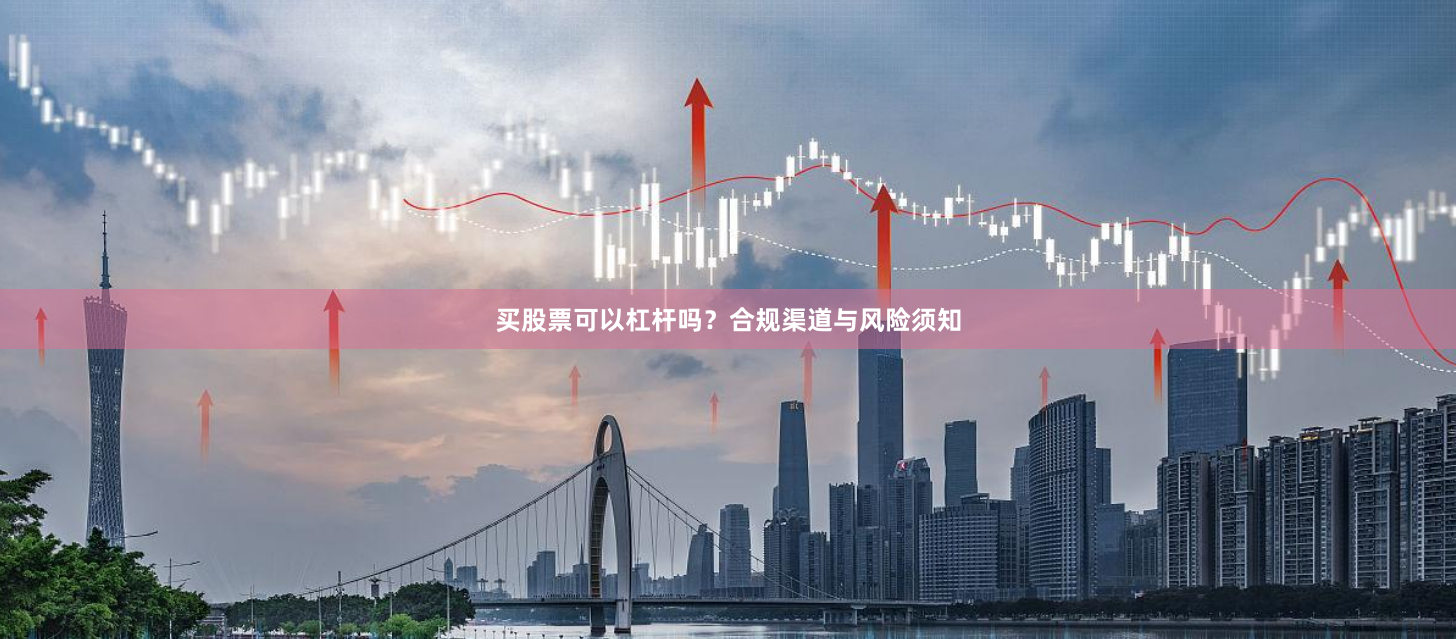 买股票可以杠杆吗？合规渠道与风险须知