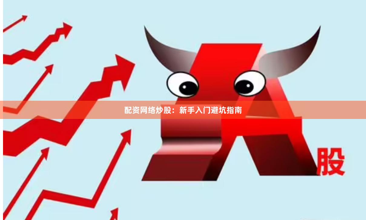 配资网络炒股：新手入门避坑指南