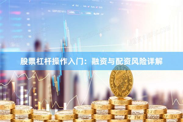 股票杠杆操作入门：融资与配资风险详解