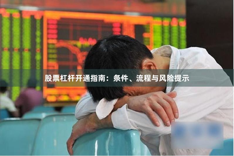 股票杠杆开通指南：条件、流程与风险提示