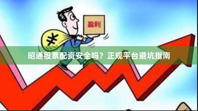 昭通股票配资安全吗？正规平台避坑指南