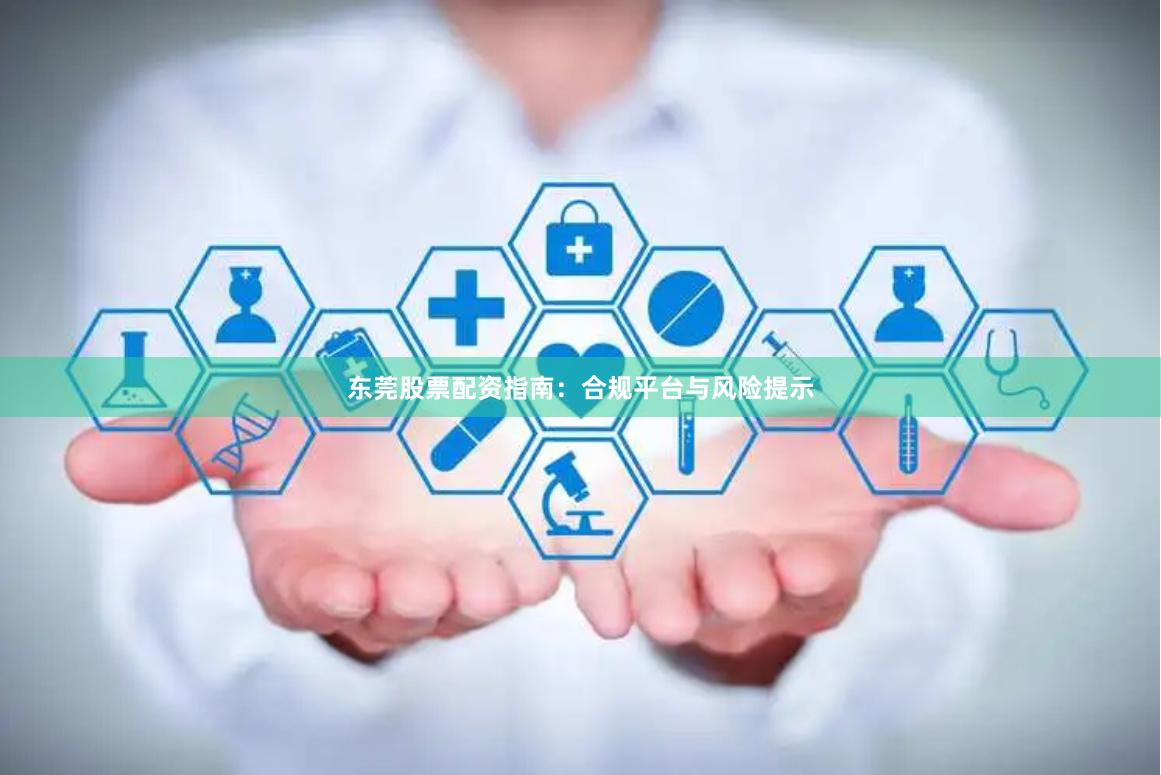 东莞股票配资指南：合规平台与风险提示