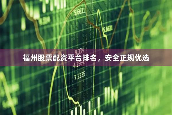 福州股票配资平台排名，安全正规优选