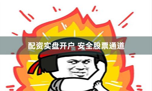 配资实盘开户 安全股票通道