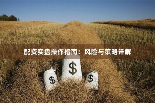 配资实盘操作指南：风险与策略详解