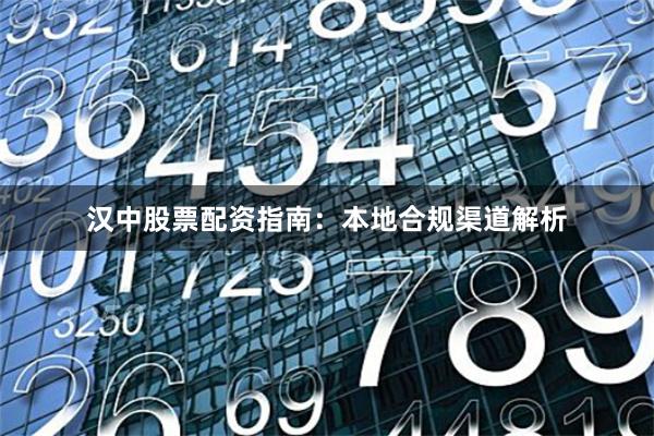 汉中股票配资指南：本地合规渠道解析