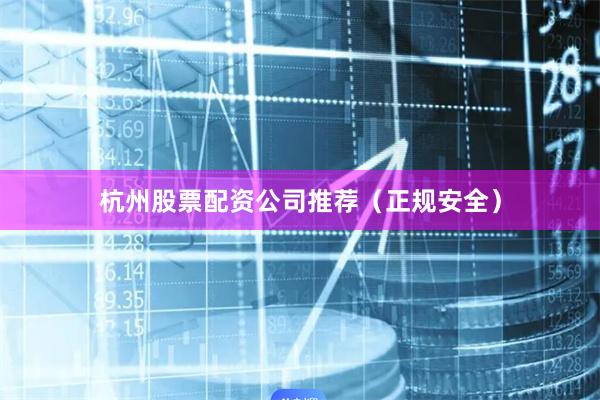 杭州股票配资公司推荐（正规安全）