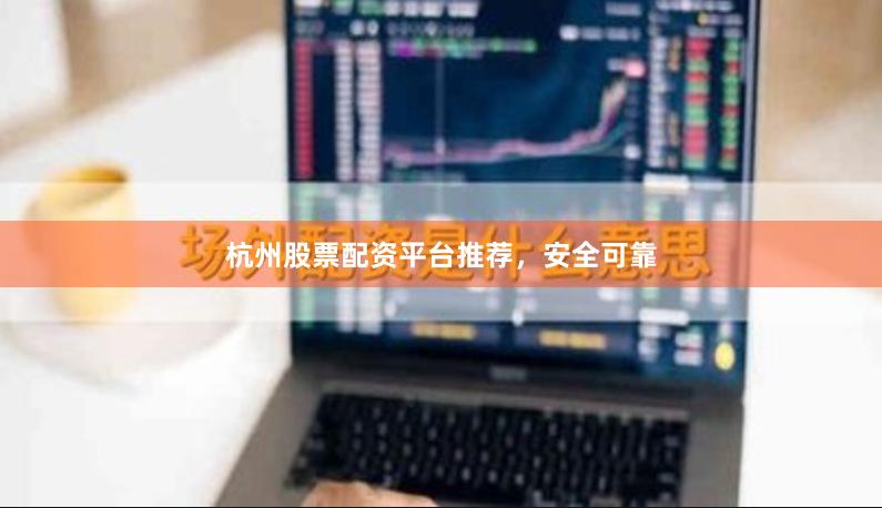 杭州股票配资平台推荐，安全可靠